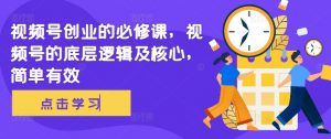 视频号创业的必修课，视频号的底层逻辑及核心，简单有效-淘金日记