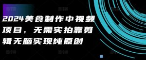 2024美食制作中视频项目，无需实拍靠剪辑无脑实现纯原创-淘金日记