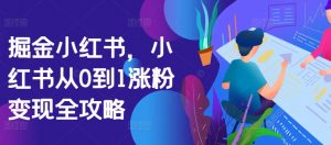 掘金小红书，小红书从0到1涨粉变现全攻略-淘金日记