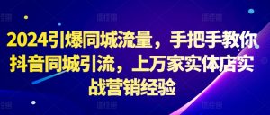 2024引爆同城流量,手把手教你抖音同城引流,上万家实体店实战营销经验-淘金日记