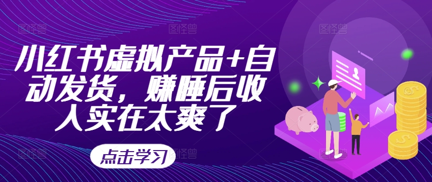 小红书虚拟产品+自动发货,赚睡后收入实在太爽了-淘金日记