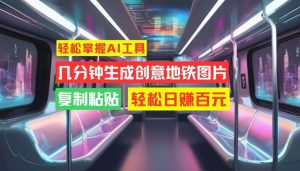 轻松掌握AI工具,几分钟生成创意地铁图片,复制粘贴,轻松日赚百元【揭秘】-淘金日记