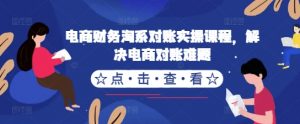 电商财务淘系对账实操课程,解决电商对账难题-淘金日记
