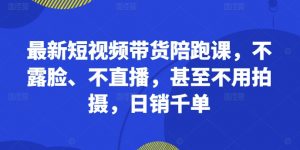 最新短视频带货陪跑课,不露脸、不直播,甚至不用拍摄,日销千单-淘金日记