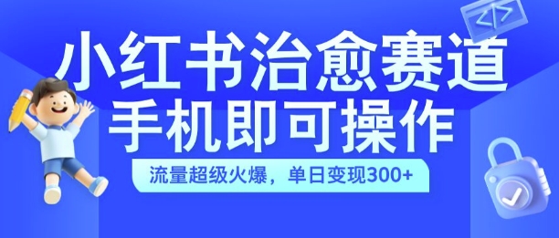 小红书治愈视频赛道,手机即可操作,流量超级火爆,单日变现300+【揭秘】-淘金日记