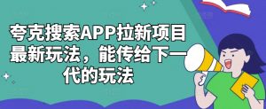 夸克搜索APP拉新项目最新玩法，能传给下一代的玩法-淘金日记