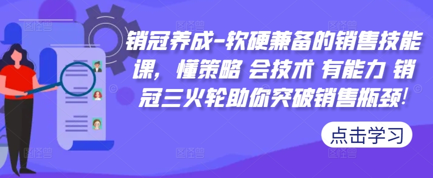 销冠养成-软硬兼备的销售技能课，懂策略 会技术 有能力 销冠三火轮助你突破销售瓶颈!-淘金日记