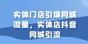 实体门店引爆同城流量,实体店抖音同城引流-淘金日记