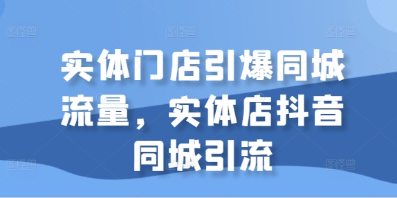 实体门店引爆同城流量,实体店抖音同城引流-淘金日记