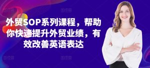 外贸SOP系列课程,帮助你快速提升外贸业绩,有效改善英语表达-淘金日记