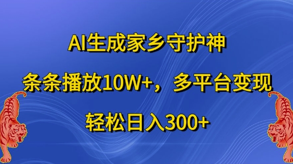 AI生成家乡守护神,条条播放10W+,多平台变现,轻松日入300+【揭秘】-淘金日记