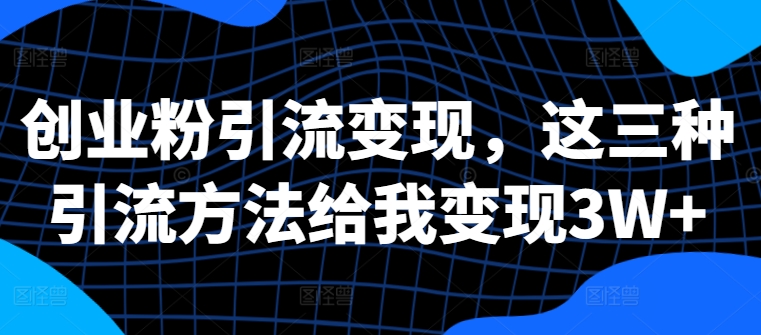创业粉引流变现,这三种引流方法给我变现3W+【揭秘】-淘金日记