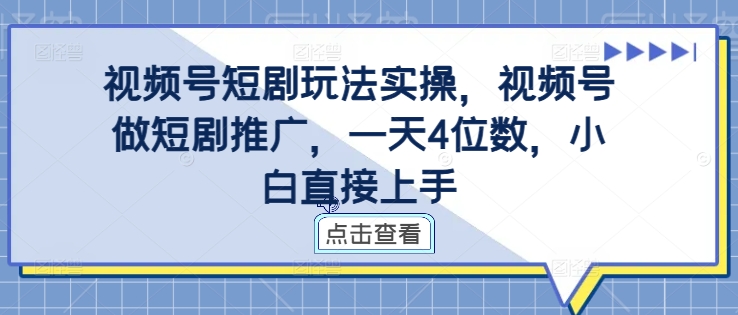 视频号短剧玩法实操,视频号做短剧推广,一天4位数,小白直接上手-淘金日记