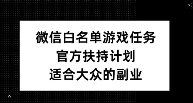 微信白名单游戏任务，官方扶持计划，适合大众的副业【揭秘】-淘金日记