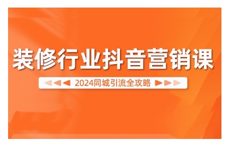2024装修行业抖音营销课,同城引流全攻略-淘金日记