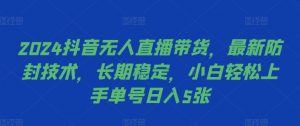 2024抖音无人直播带货，最新防封技术，长期稳定，小白轻松上手单号日入5张【揭秘】-淘金日记