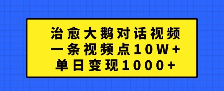 治愈大鹅对话视频,一条视频点赞 10W+,单日变现1k+【揭秘】-淘金日记