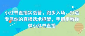 小红书直播实战营，跑步入场，打造专属你的直播话术框架，手把手教你做小红书直播-淘金日记