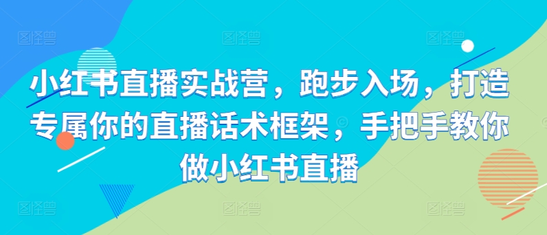 小红书直播实战营，跑步入场，打造专属你的直播话术框架，手把手教你做小红书直播-淘金日记