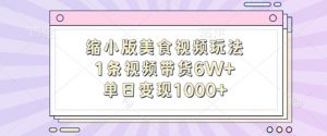 缩小版美食视频玩法，1条视频带货6W+，单日变现1k-淘金日记