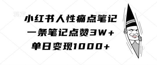 小红书人性痛点笔记,一条笔记点赞3W+,单日变现1k-淘金日记