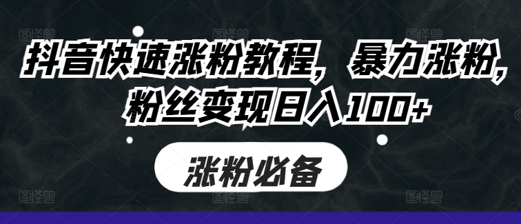 抖音快速涨粉教程,暴力涨粉,粉丝变现日入100+-淘金日记