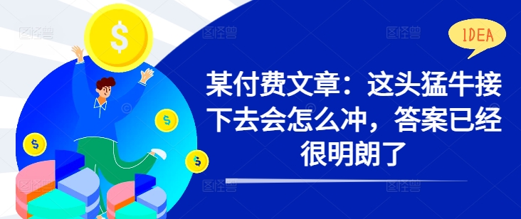 某付费文章:这头猛牛接下去会怎么冲,答案已经很明朗了 !-淘金日记