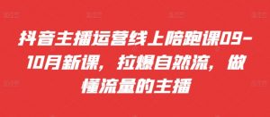 抖音主播运营线上陪跑课09-10月新课,拉爆自然流,做懂流量的主播-淘金日记