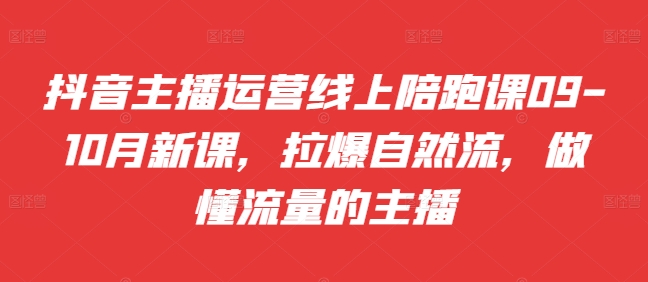 抖音主播运营线上陪跑课09-10月新课,拉爆自然流,做懂流量的主播-淘金日记