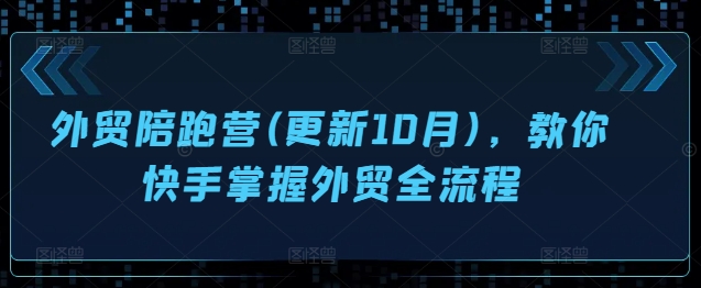 外贸陪跑营(更新10月),教你快手掌握外贸全流程-淘金日记