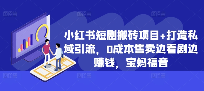 小红书短剧搬砖项目+打造私域引流，0成本售卖边看剧边赚钱，宝妈福音【揭秘】-淘金日记