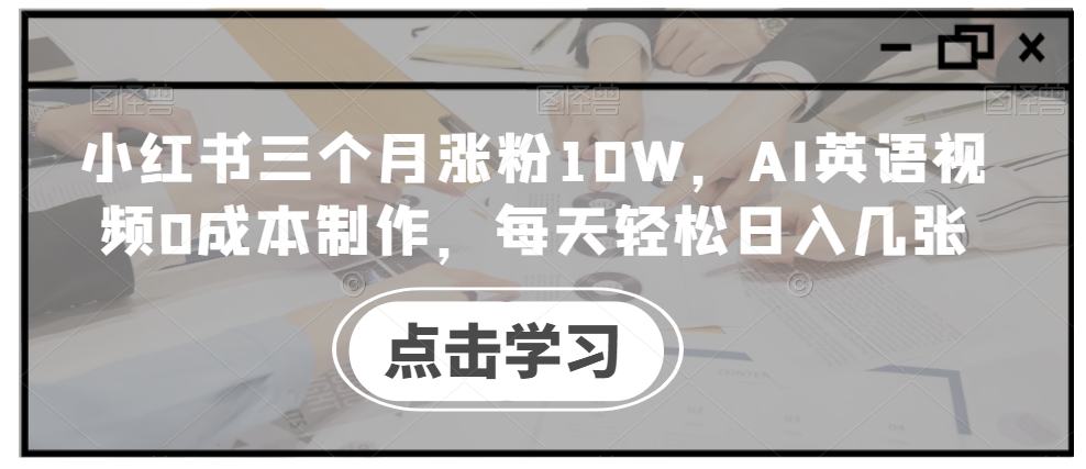 小红书三个月涨粉10W,AI英语视频0成本制作,每天轻松日入几张【揭秘】-淘金日记