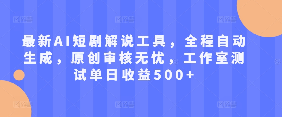 最新AI短剧解说工具,全程自动生成,原创审核无忧,工作室测试单日收益500+【揭秘】-淘金日记