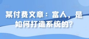 某付费文章：富人，是如何打造系统的?-淘金日记