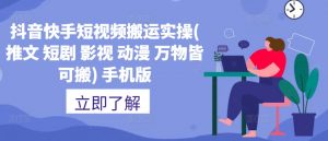 抖音快手短视频搬运实操(推文 短剧 影视 动漫 万物皆可搬) 手机版-淘金日记