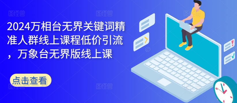2024万相台无界关键词精准人群线上课程低价引流 ,万象台无界版线上课-淘金日记