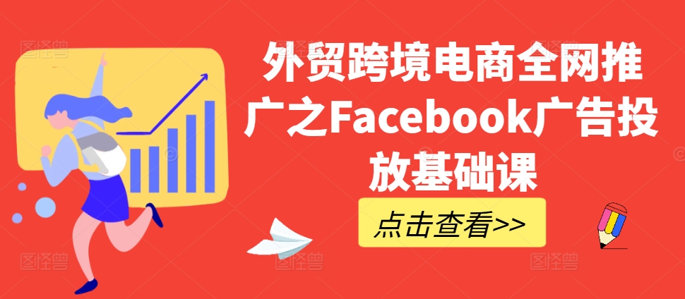 外贸跨境电商全网推广之Facebook广告投放基础课-淘金日记