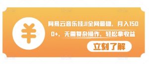网易云音乐挂JI全网最稳,月入1500+,无需复杂操作,轻松拿收益【揭秘】-淘金日记