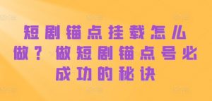 短剧锚点挂载怎么做？做短剧锚点号必成功的秘诀-淘金日记