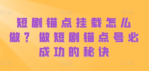 短剧锚点挂载怎么做？做短剧锚点号必成功的秘诀-淘金日记