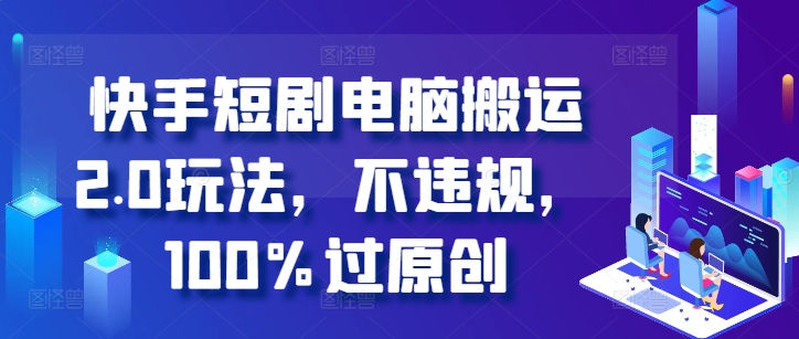 快手短剧电脑搬运2.0玩法，不违规，100%过原创-淘金日记