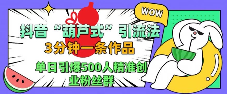 抖音葫芦式引流法,三分钟一条作品,单日引爆抖音500人精准创业粉丝群【揭秘】-淘金日记
