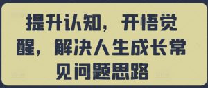 提升认知，开悟觉醒，解决人生成长常见问题思路-淘金日记