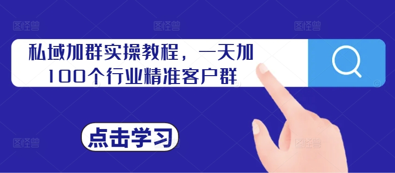 私域加群实操教程,一天加100个行业精准客户群-淘金日记