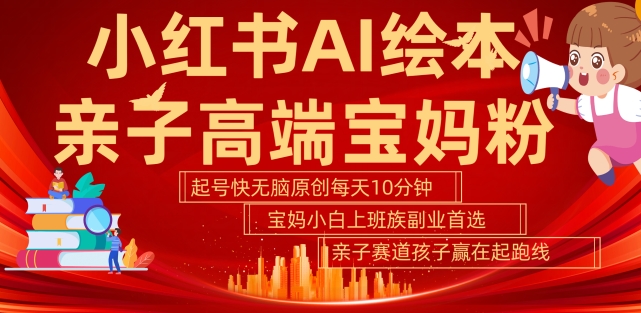 小红书AI绘本,亲子赛道高端宝妈粉,起号快,五分钟无脑原创,小白宝妈上班族轻松玩赚副业-淘金日记