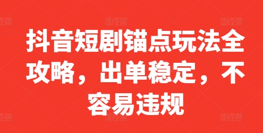 抖音短剧锚点玩法全攻略，出单稳定，不容易违规-淘金日记