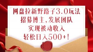 网盘拉新野路子3.0玩法，招募博主，发展团队，实现被动收入，轻松日入500+【揭秘】-淘金日记