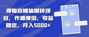 得物自媒体搬砖项目，作难度低，收益稳定，月入5000+【揭秘】-淘金日记