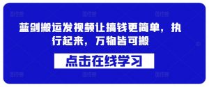 蓝剑搬运发视频让搞钱更简单,执行起来,万物皆可搬-淘金日记