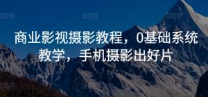 商业影视摄影教程,0基础系统教学,手机摄影出好片-淘金日记
